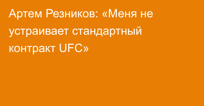 Артем Резников: «Меня не устраивает стандартный контракт UFC»