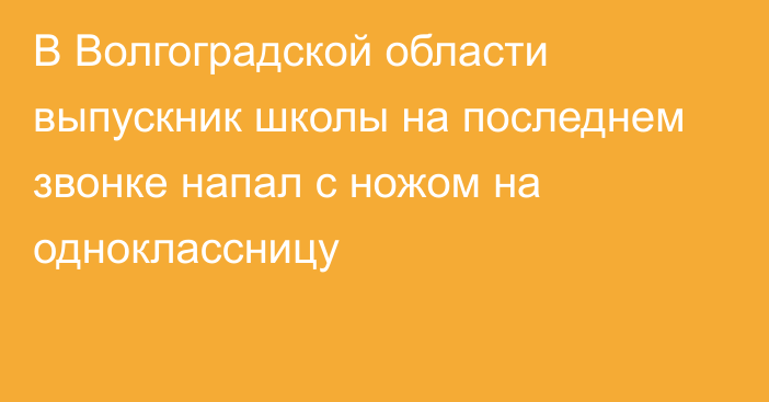 В Волгоградской области выпускник школы на последнем звонке напал с ножом на одноклассницу