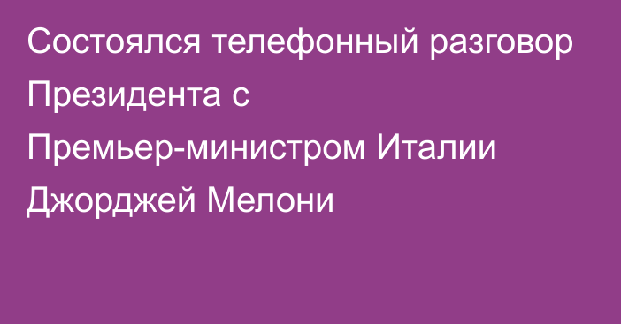 Состоялся телефонный разговор Президента с Премьер-министром Италии Джорджей Мелони