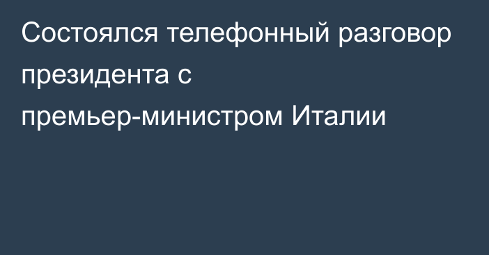 Состоялся телефонный разговор президента с премьер-министром Италии