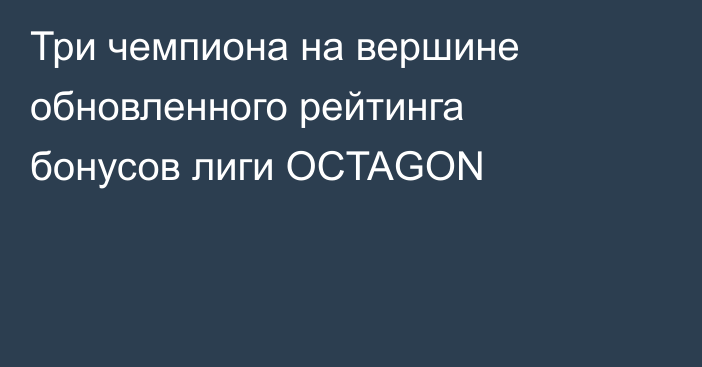 Три чемпиона на вершине обновленного рейтинга бонусов лиги OCTAGON