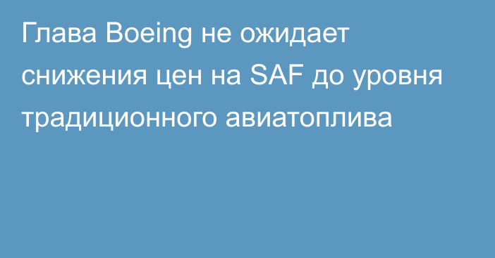 Глава Boeing не ожидает снижения цен на SAF до уровня традиционного авиатоплива