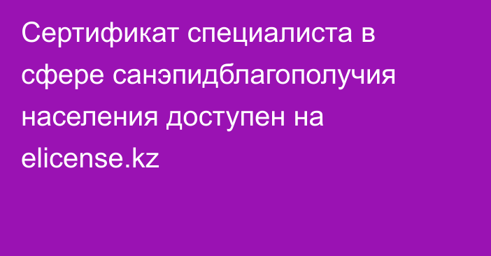 Сертификат специалиста в сфере санэпидблагополучия населения доступен на elicense.kz