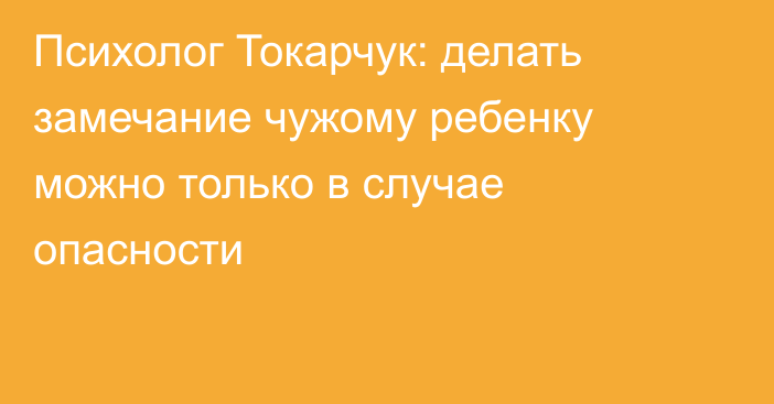 Психолог Токарчук: делать замечание чужому ребенку можно только в случае опасности