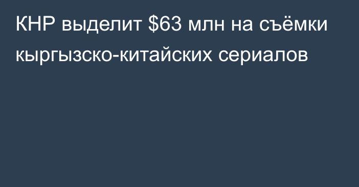 КНР выделит $63 млн на съёмки кыргызско-китайских сериалов