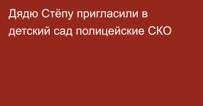 Дядю Стёпу пригласили в детский сад полицейские СКО