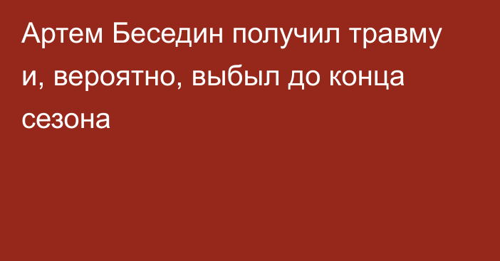 Артем Беседин получил травму и, вероятно, выбыл до конца сезона