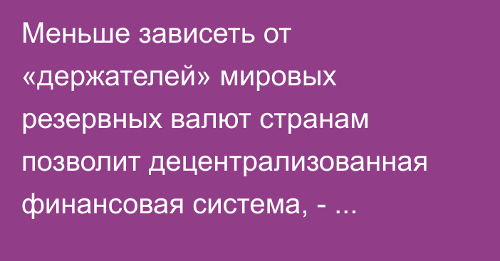 Меньше зависеть от «держателей» мировых резервных валют странам позволит децентрализованная финансовая система, - президент РФ Путин