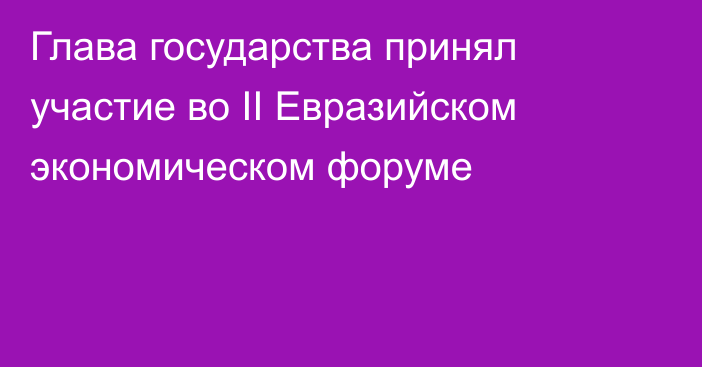 Глава государства принял участие во II Евразийском экономическом форуме