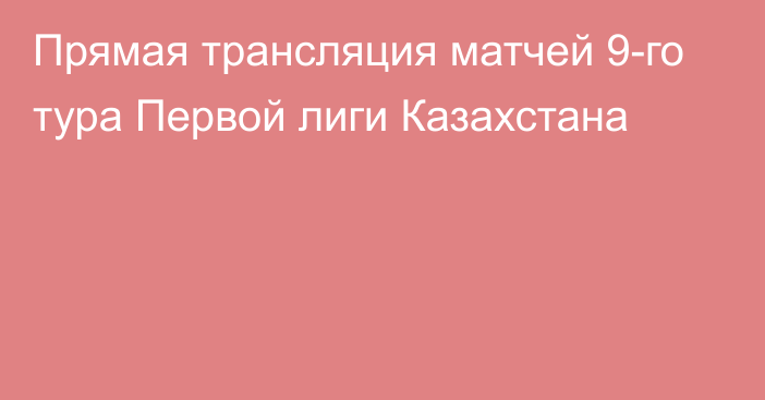 Прямая трансляция матчей 9-го тура Первой лиги Казахстана