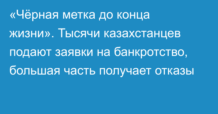 «Чёрная метка до конца жизни». Тысячи казахстанцев подают заявки на банкротство, большая часть получает отказы