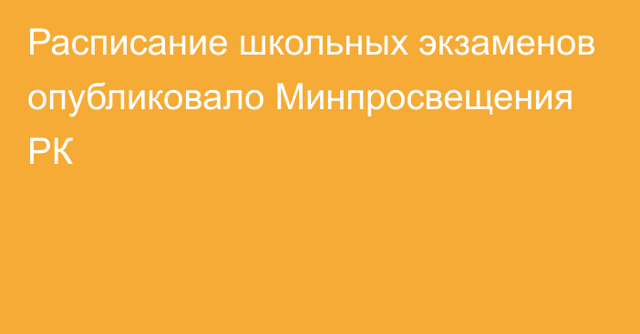 Расписание школьных экзаменов опубликовало Минпросвещения РК