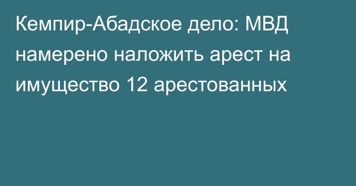 Кемпир-Абадское дело: МВД намерено наложить арест на имущество 12 арестованных