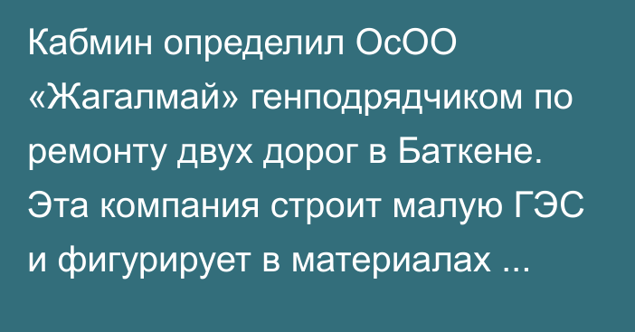 Кабмин определил ОсОО «Жагалмай» генподрядчиком по ремонту двух дорог в Баткене. Эта компания строит малую ГЭС и фигурирует в материалах ГКНБ