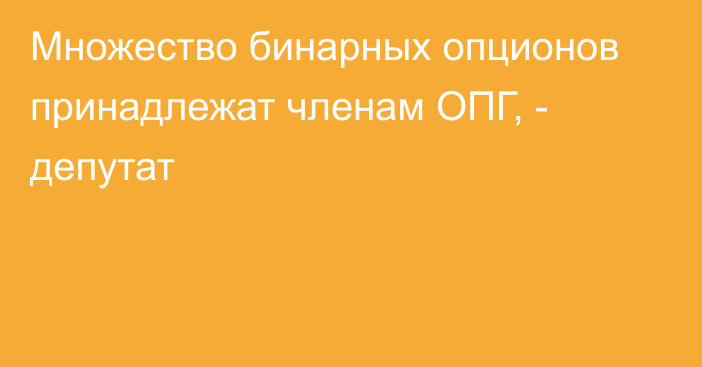 Множество бинарных опционов принадлежат членам ОПГ, - депутат