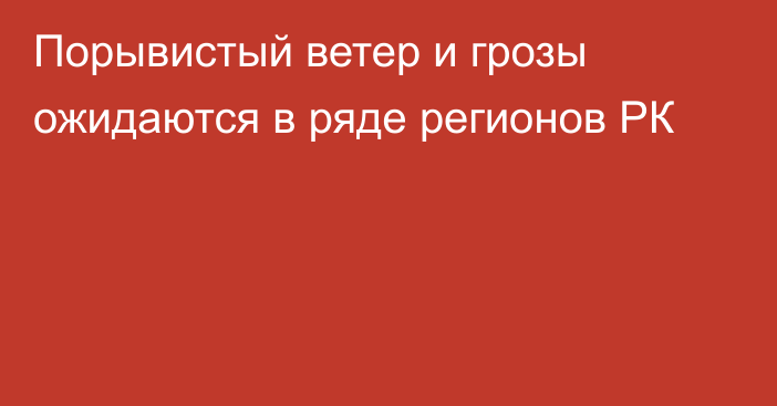 Порывистый ветер и грозы ожидаются в ряде регионов РК