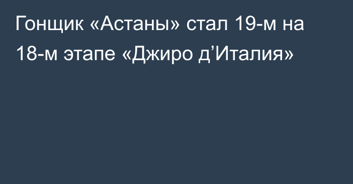 Гонщик «Астаны» стал 19-м на 18-м этапе «Джиро д’Италия»