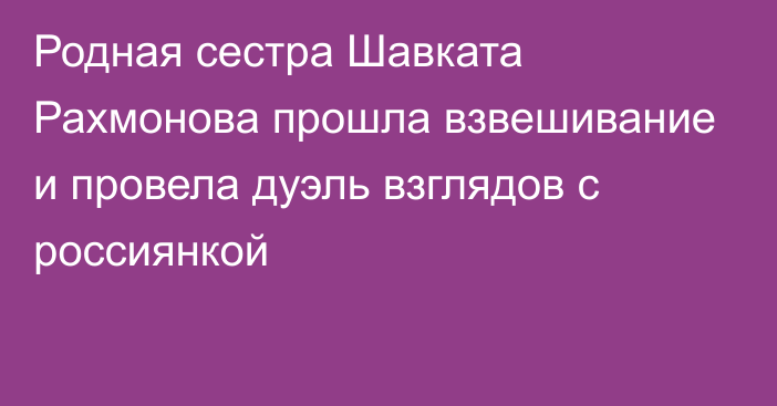 Родная сестра Шавката Рахмонова прошла взвешивание и провела дуэль взглядов с россиянкой