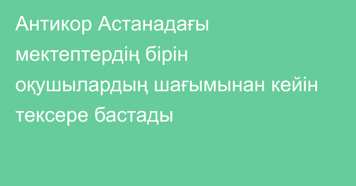 Антикор Астанадағы мектептердің бірін оқушылардың шағымынан кейін тексере бастады