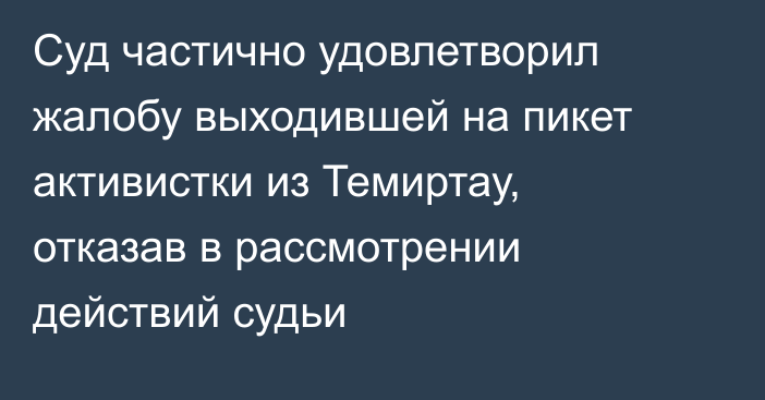 Суд частично удовлетворил жалобу выходившей на пикет активистки из Темиртау, отказав в рассмотрении действий судьи