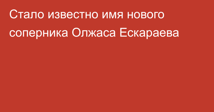 Стало известно имя нового соперника Олжаса Ескараева