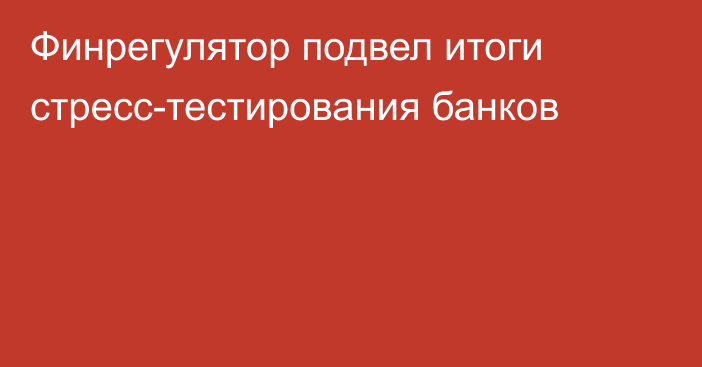 Финрегулятор подвел итоги стресс-тестирования банков