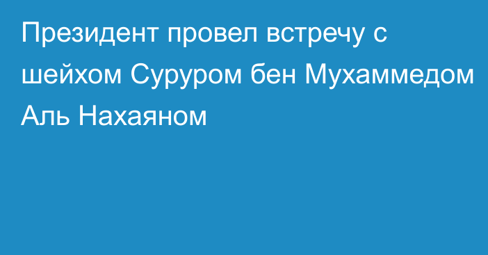 Президент провел встречу с шейхом Суруром бен Мухаммедом Аль Нахаяном