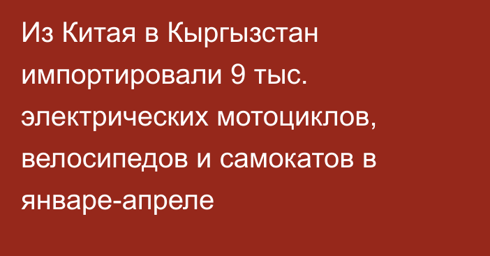 Из Китая в Кыргызстан импортировали 9 тыс. электрических мотоциклов, велосипедов и самокатов в январе-апреле