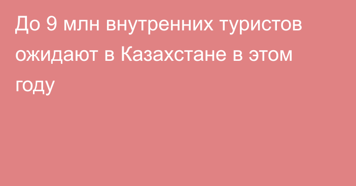 До 9 млн внутренних туристов ожидают в Казахстане в этом году