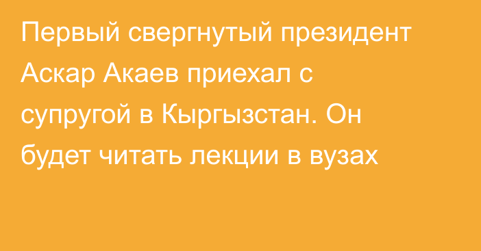 Первый свергнутый президент Аскар Акаев приехал с супругой в Кыргызстан. Он будет читать лекции в вузах