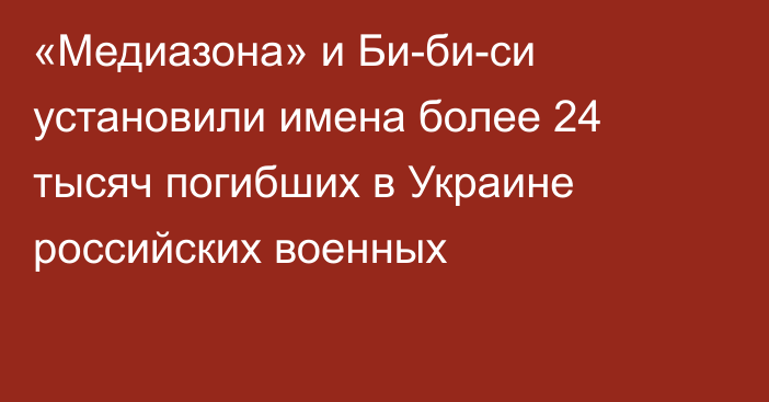 «Медиазона» и Би-би-си установили имена более 24 тысяч погибших в Украине российских военных