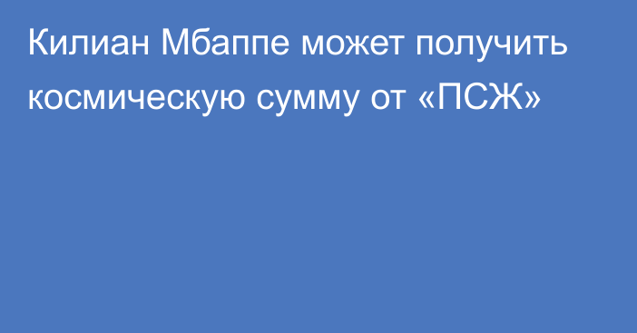 Килиан Мбаппе может получить космическую сумму от «ПСЖ»