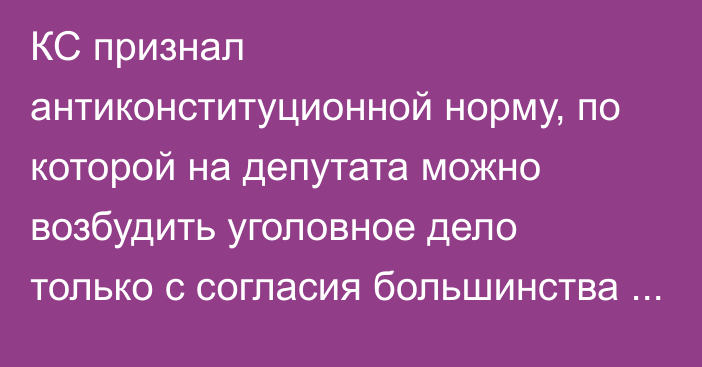 КС признал антиконституционной норму, по которой на депутата можно возбудить уголовное дело только с согласия большинства нардепов