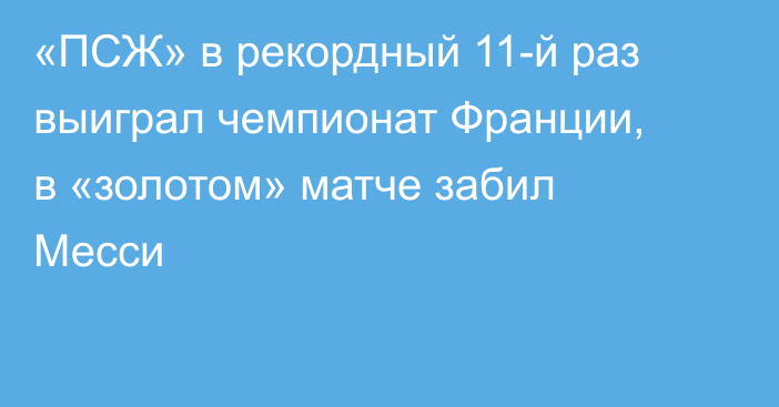 «ПСЖ» в рекордный 11-й раз выиграл чемпионат Франции, в «золотом» матче забил Месси