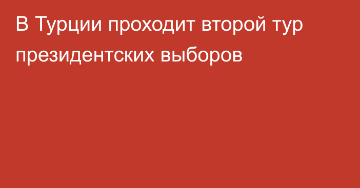 В Турции проходит второй тур президентских выборов