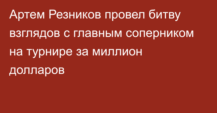 Артем Резников провел битву взглядов с главным соперником на турнире за миллион долларов