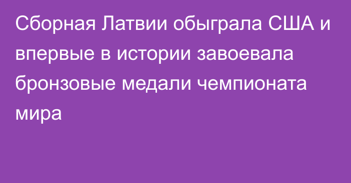 Сборная Латвии обыграла США и впервые в истории завоевала бронзовые медали чемпионата мира