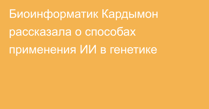 Биоинформатик Кардымон рассказала о способах применения ИИ в генетике