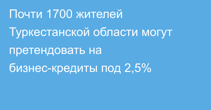 Почти 1700 жителей Туркестанской области могут претендовать на бизнес-кредиты под 2,5%