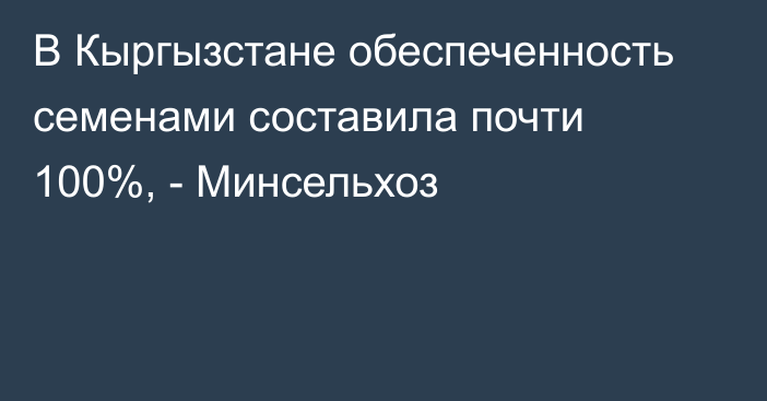 В Кыргызстане обеспеченность семенами составила почти 100%, - Минсельхоз