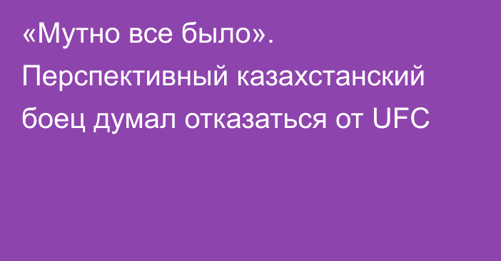 «Мутно все было». Перспективный казахстанский боец думал отказаться от UFC