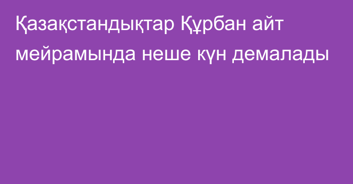 Қазақстандықтар Құрбан айт мейрамында неше күн демалады