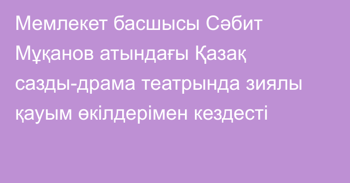 Мемлекет басшысы Сәбит Мұқанов атындағы Қазақ сазды-драма театрында зиялы қауым өкілдерімен кездесті