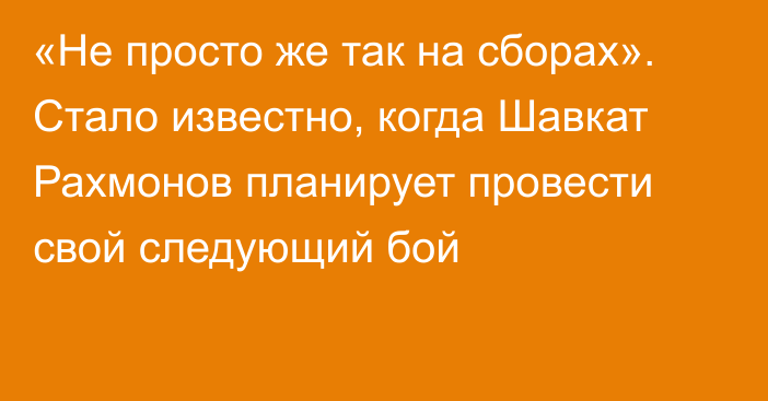 «Не просто же так на сборах». Стало известно, когда Шавкат Рахмонов планирует провести свой следующий бой