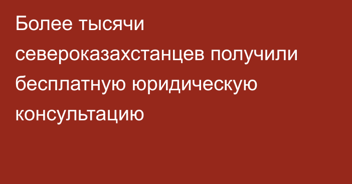 Более тысячи североказахстанцев получили бесплатную юридическую консультацию