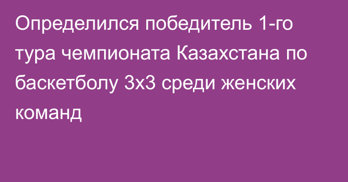 Определился победитель 1-го тура чемпионата Казахстана по баскетболу 3х3 среди женских команд