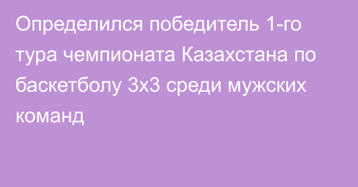 Определился победитель 1-го тура чемпионата Казахстана по баскетболу 3х3 среди мужских команд