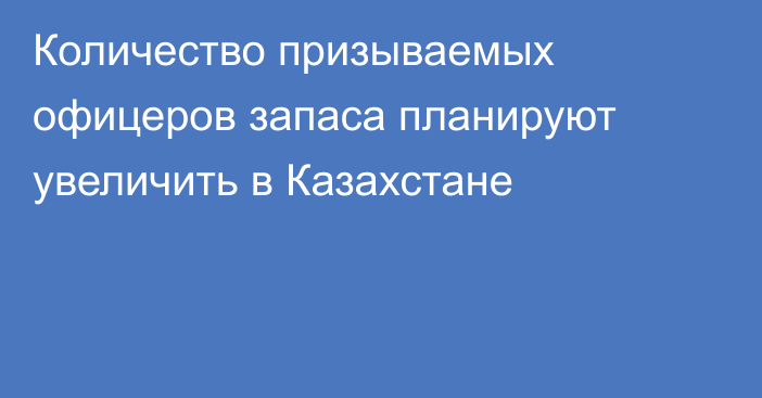 Количество призываемых офицеров запаса планируют увеличить в Казахстане