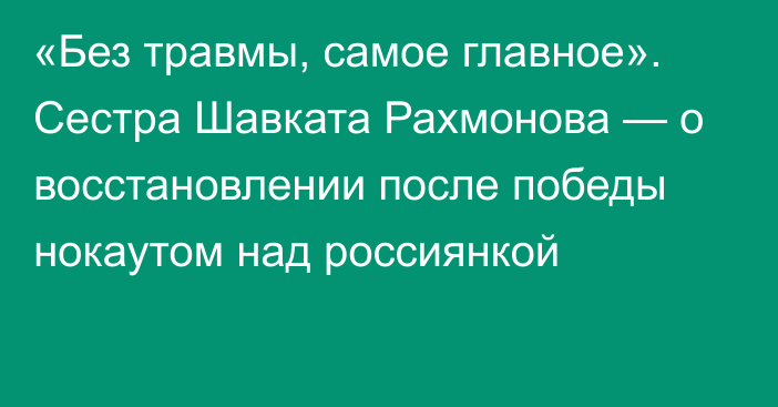 «Без травмы, самое главное».  Сестра Шавката Рахмонова — о восстановлении после победы нокаутом над россиянкой