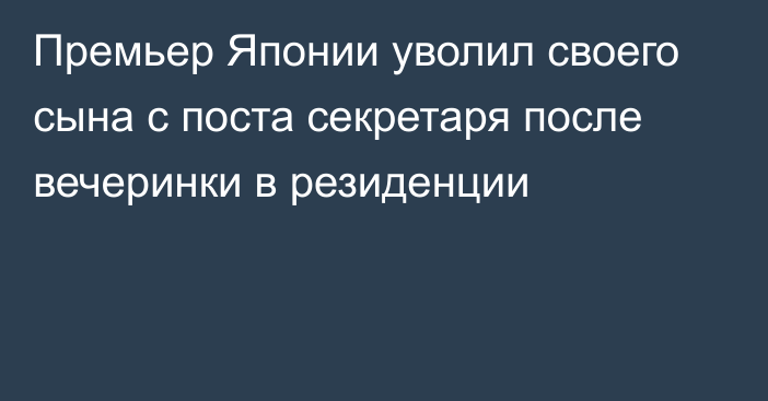 Премьер Японии уволил своего сына с поста секретаря после вечеринки в резиденции